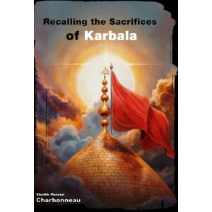 Charbonneau, Sheikh Mateen Recalling the Sacrifices of Karbala: English Museeba for the Nights of Muharram (Illustrated in Color) Charbonneau, Sheikh Mateen Recalling the Sacrifices of Karbala: English Museeba for the Nights of Muharram (Illustrated in Color)