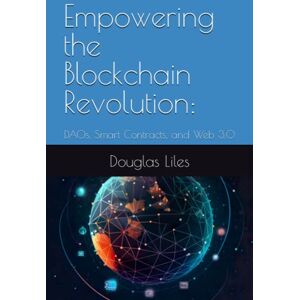 Liles, Douglas Empowering the Blockchain Revolution:: DAOs, Smart Contracts, and Web 3.0 (Tech Horizons: Pioneering the Future of Work) Liles, Douglas Empowering the Blockchain Revolution:: DAOs, Smart Contracts, and Web 3.0 (Tech Horizons: Pioneering the Future of Work)