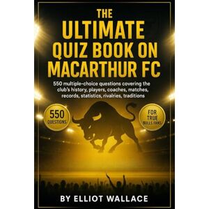 Wallace, Elliot The Ultimate Quiz Book on Macarthur FC: 550 multiple-choice questions covering the club’s history, players, legends, matches, records, statistics, ... provided after every 50-question block Wallace, Elliot The Ultimate Quiz Book on Macarthur FC: 550 multiple-choice questions covering the club’s history, players, legends, matches, records, statistics, ... provided after every 50-question block