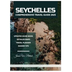 PATRICK, JAMES SEYCHELLES COMPREHENSIVE TRAVEL GUIDE 2025 PATRICK, JAMES SEYCHELLES COMPREHENSIVE TRAVEL GUIDE 2025