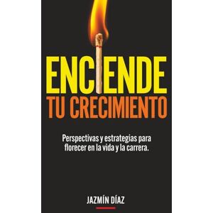 Diaz, Jazmin Enciende tu crecimiento: Perspectivas y estrategias para florecer en la vida y la carrera Diaz, Jazmin Enciende tu crecimiento: Perspectivas y estrategias para florecer en la vida y la carrera