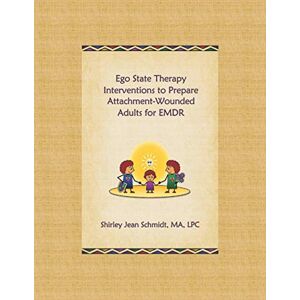 Schmidt MA,LPC, Shirley Jean Ego State Therapy Interventions to Prepare Attachment-Wounded Adults for EMDR Schmidt MA,LPC, Shirley Jean Ego State Therapy Interventions to Prepare Attachment-Wounded Adults for EMDR