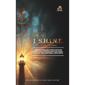 Allen, Dr. Anthony D. I S.H.I.N.E. 30-Day Journal: Empowering Believers Through Spiritual Growth, Holistic Care, Intentional Community, Nurturing Others, and Emotional Resilience Allen, Dr. Anthony D. I S.H.I.N.E. 30-Day Journal: Empowering Believers Through Spiritual Growth, Holistic Care, Intentional Community, Nurturing Others, and Emotional Resilience