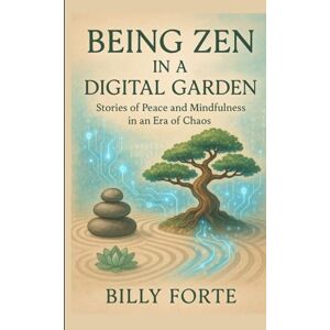 Forte, Billy BEING ZEN IN A DIGITAL GARDEN: Stories of Peace and Mindfulness in an Era of Chaos Forte, Billy BEING ZEN IN A DIGITAL GARDEN: Stories of Peace and Mindfulness in an Era of Chaos
