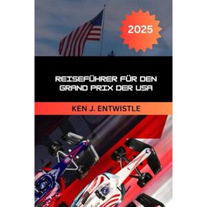 ENTWISTLE, KEN J Reiseführer für den Grand Prix der USA 2025 2026: Austin, Texas – Formel-1-Tickets, Reisetipps, Fan-Erlebnisse und Geheimnisse des Renntags ENTWISTLE, KEN J Reiseführer für den Grand Prix der USA 2025 2026: Austin, Texas – Formel-1-Tickets, Reisetipps, Fan-Erlebnisse und Geheimnisse des Renntags