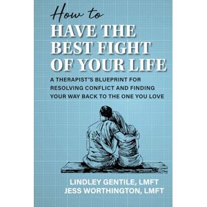 Gentile, Lindley How to Have the Best Fight of Your Life: A Therapist’s Blueprint for Resolving Conflict and Finding Your Way Back to the One You Love Gentile, Lindley How to Have the Best Fight of Your Life: A Therapist’s Blueprint for Resolving Conflict and Finding Your Way Back to the One You Love