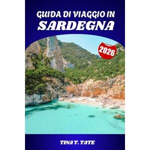 Tate, Tina T. GUIDA DI VIAGGIO IN SARDEGNA 2026: Spiagge, storia, cibo e avventure nell'isola paradisiaca d'Italia Tate, Tina T. GUIDA DI VIAGGIO IN SARDEGNA 2026: Spiagge, storia, cibo e avventure nell'isola paradisiaca d'Italia