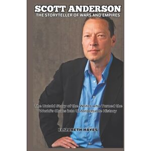Hayes, Elizabeth SCOTT ANDERSON STORY: The Storyteller of Wars and Empires The Untold Story of the Writer who Turned the World’s Chaos into Unforgettable History (ICONS UNVEILED) Hayes, Elizabeth SCOTT ANDERSON STORY: The Storyteller of Wars and Empires The Untold Story of the Writer who Turned the World’s Chaos into Unforgettable History (ICONS UNVEILED)