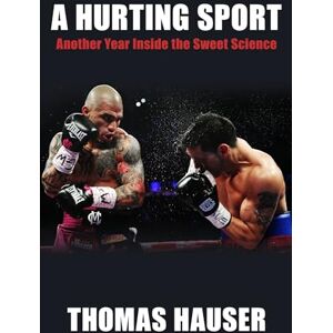 Hauser, Thomas A Hurting Sport: An Inside Look at Another Year in Boxing: Another Year Inside the Sweet Science Hauser, Thomas A Hurting Sport: An Inside Look at Another Year in Boxing: Another Year Inside the Sweet Science
