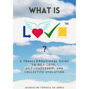 de Abreu, Jacqueline Fonseca What is L.O.V.E.™?: A Transformational Guide to Self-Love, Self-Leadership, and Collective EVOLution (L.O.V.E. by Jacque) de Abreu, Jacqueline Fonseca What is L.O.V.E.™?: A Transformational Guide to Self-Love, Self-Leadership, and Collective EVOLution (L.O.V.E. by Jacque)