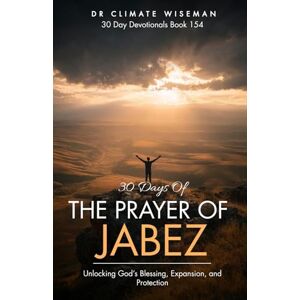 Wiseman, Dr Climate 30 Days of The Prayer of Jabez: Unlocking God’s Blessing, Expansion, and Protection (30 Day Devotionals) Wiseman, Dr Climate 30 Days of The Prayer of Jabez: Unlocking God’s Blessing, Expansion, and Protection (30 Day Devotionals)