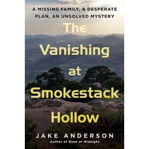 Jake Anderson The Vanishing at Smokestack Hollow: A Missing Family, a Desperate Plan, an Unsolved Mystery Jake Anderson The Vanishing at Smokestack Hollow: A Missing Family, a Desperate Plan, an Unsolved Mystery