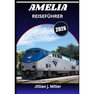 Miller, Jillian J. AMELIA REISEFÜHRER 2026: Erleben Sie Kultur, Küche und Landschaft wie nie zuvor Miller, Jillian J. AMELIA REISEFÜHRER 2026: Erleben Sie Kultur, Küche und Landschaft wie nie zuvor
