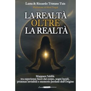 Tuis, Riccardo Tristano La realtà oltre la realtà: Mappare l’aldilà tra esperienze fuori dal corpo, sogni lucidi, presenze invisibili e memorie perdute dell’Origine Tuis, Riccardo Tristano La realtà oltre la realtà: Mappare l’aldilà tra esperienze fuori dal corpo, sogni lucidi, presenze invisibili e memorie perdute dell’Origine