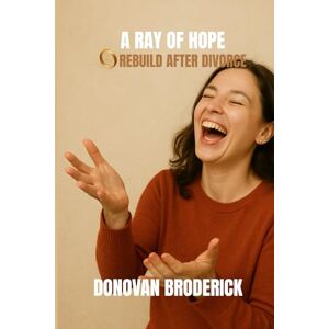 Broderick, Donovan A Ray of Hope: Rebuild After Divorce: "How to Heal, Reclaim Your Power, and Thrive Beyond Divorce Broderick, Donovan A Ray of Hope: Rebuild After Divorce: "How to Heal, Reclaim Your Power, and Thrive Beyond Divorce