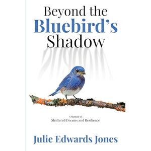 Edwards Jones, Julie Beyond the Bluebird's Shadow: A Memoir of Shattered Dreams and Resilience Edwards Jones, Julie Beyond the Bluebird's Shadow: A Memoir of Shattered Dreams and Resilience
