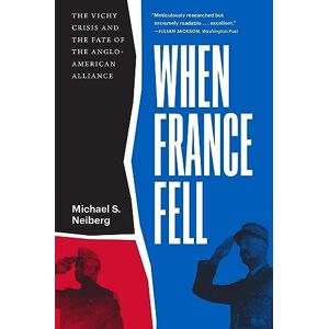 Michael S. Neiberg When France Fell: The Vichy Crisis and the Fate of the Anglo-American Alliance Michael S. Neiberg When France Fell: The Vichy Crisis and the Fate of the Anglo-American Alliance