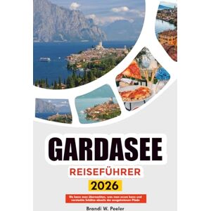 PEELER, BRANDI W. GARDASEE REISEFÜHRER 2026: Wo kann man übernachten, was man essen kann und versteckte Schätze abseits der ausgetretenen Pfade PEELER, BRANDI W. GARDASEE REISEFÜHRER 2026: Wo kann man übernachten, was man essen kann und versteckte Schätze abseits der ausgetretenen Pfade