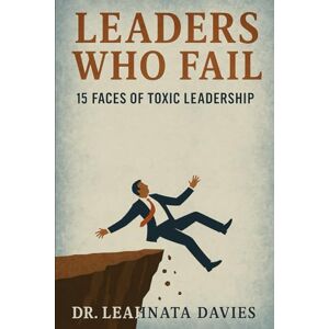 Davies, Dr. Leahnata Leaders Who Fail: 15 Faces of Toxic Leadership That Destroy Teams, Trust, and Culture Davies, Dr. Leahnata Leaders Who Fail: 15 Faces of Toxic Leadership That Destroy Teams, Trust, and Culture