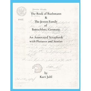 Juhl, Kurt The Book of Buthmann & The Jessens of Bottschlott, Germany: An Annotated Scrapbook in Pictures and Stories Juhl, Kurt The Book of Buthmann & The Jessens of Bottschlott, Germany: An Annotated Scrapbook in Pictures and Stories