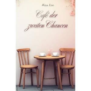 Lee Café der zweiten Chancen: Ein Valentinstagsroman über verlorene Liebe, zweite Chancen und das Mut-Werden im Herzen. Lee Café der zweiten Chancen: Ein Valentinstagsroman über verlorene Liebe, zweite Chancen und das Mut-Werden im Herzen.
