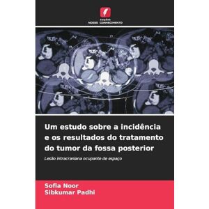 Noor, Sofia Um estudo sobre a incidência e os resultados do tratamento do tumor da fossa posterior: Lesão intracraniana ocupante de espaço Noor, Sofia Um estudo sobre a incidência e os resultados do tratamento do tumor da fossa posterior: Lesão intracraniana ocupante de espaço