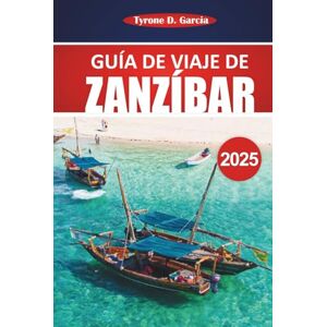 Garcia, Tyrone D. Guía de viaje de Zanzíbar 2025: Explore playas vírgenes, cultura local, atracciones únicas, actividades y consejos prácticos para una experiencia inolvidable en la isla Garcia, Tyrone D. Guía de viaje de Zanzíbar 2025: Explore playas vírgenes, cultura local, atracciones únicas, actividades y consejos prácticos para una experiencia inolvidable en la isla
