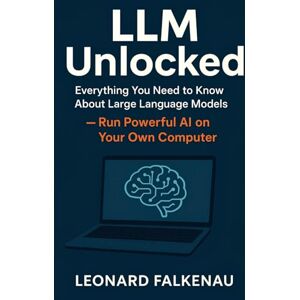 Falkenau, Leonard LLM Unlocked: Everything You Need to Know About Large Language Models Falkenau, Leonard LLM Unlocked: Everything You Need to Know About Large Language Models