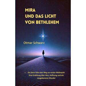 Schwarz, Otmar Mira und das Licht von Bethlehem: Ein Stern führt den Weg zur ersten Weihnacht Eine Erzählung über Mut, Hoffnung und ein neugeborenes Wunder Schwarz, Otmar Mira und das Licht von Bethlehem: Ein Stern führt den Weg zur ersten Weihnacht Eine Erzählung über Mut, Hoffnung und ein neugeborenes Wunder