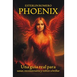 Romero, Esterlin Esterlin Romero Phoenix: Una guía real para sanar, reconstruirte y volver a brillar Romero, Esterlin Esterlin Romero Phoenix: Una guía real para sanar, reconstruirte y volver a brillar