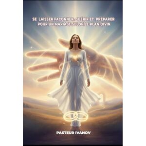 Pasteur Ivanov SE LAISSER FAÇONNER, GUÉRIR ET PRÉPARER POUR UN MARIAGE SELON LE PLAN DIVIN Pasteur Ivanov SE LAISSER FAÇONNER, GUÉRIR ET PRÉPARER POUR UN MARIAGE SELON LE PLAN DIVIN