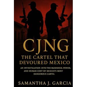 Garcia, Samantha J. CJNG: The Cartel That Devoured Mexico: An Investigation Into the Bloodshed, Power, and Human Cost of Mexico’s Most Dangerous Cartel Garcia, Samantha J. CJNG: The Cartel That Devoured Mexico: An Investigation Into the Bloodshed, Power, and Human Cost of Mexico’s Most Dangerous Cartel