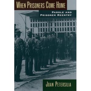 PETERSILIA, Joan WHEN PRISONERS COME HOME PAROLE AND PRISONER REENTRY: Parole and Prisoner Reentry (Studies in Crime and Public Policy) PETERSILIA, Joan WHEN PRISONERS COME HOME PAROLE AND PRISONER REENTRY: Parole and Prisoner Reentry (Studies in Crime and Public Policy)