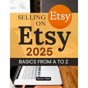 Nicola Terry Selling on Etsy 2025 Basics From A to Z: Master The Art Of Building A Profitable Handmade Business With Proven Strategies For Branding Marketing And Sustainable Growth In The Modern Online Marketplace Nicola Terry Selling on Etsy 2025 Basics From A to Z: Master The Art Of Building A Profitable Handmade Business With Proven Strategies For Branding Marketing And Sustainable Growth In The Modern Online Marketplace
