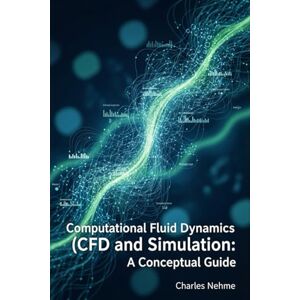 Nehme, Charles Computational Fluid Dynamics (CFD) and Simulation: A Conceptual Guide Nehme, Charles Computational Fluid Dynamics (CFD) and Simulation: A Conceptual Guide