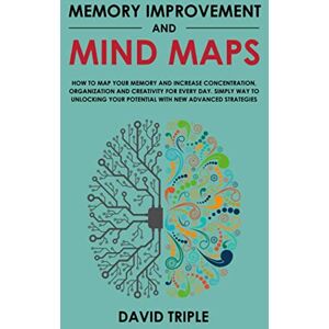 Triple, David Memory Improvement and Mind Maps: How to Map Your Memory and Increase Concentration, Organization and Creativity for Every Day. Simply Way to Unlocking Your Potential With New Advanced Strategies Triple, David Memory Improvement and Mind Maps: How to Map Your Memory and Increase Concentration, Organization and Creativity for Every Day. Simply Way to Unlocking Your Potential With New Advanced Strategies