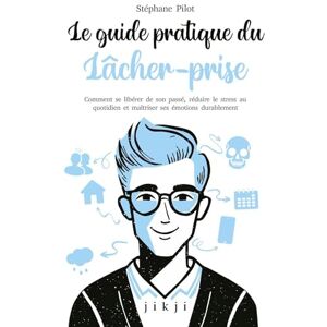 Pilot, Stéphane Le guide pratique du lâcher-prise: Comment se libérer de son passé, réduire le stress au quotidien et maîtriser ses émotions durablement Pilot, Stéphane Le guide pratique du lâcher-prise: Comment se libérer de son passé, réduire le stress au quotidien et maîtriser ses émotions durablement