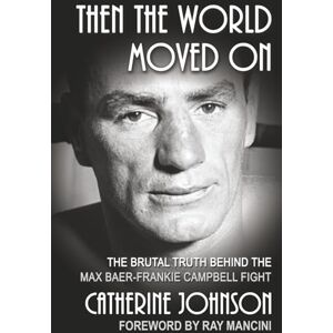 Johnson, Catherine Then The World Moved On: The Brutal Truth Behind the Max Baer-Frankie Campbell Fight Johnson, Catherine Then The World Moved On: The Brutal Truth Behind the Max Baer-Frankie Campbell Fight