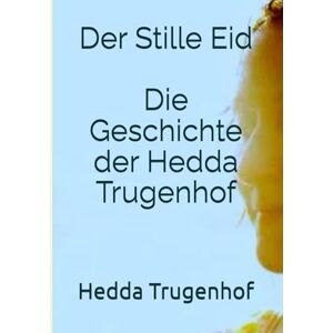 Trugenhof, Hedda Der Stille Eid Die Geschichte der Hedda Trugenhof: Ein Roman nach einer wahren Geschichte über Familie, Schuld und den langen Weg zur Wahrheit Trugenhof, Hedda Der Stille Eid Die Geschichte der Hedda Trugenhof: Ein Roman nach einer wahren Geschichte über Familie, Schuld und den langen Weg zur Wahrheit