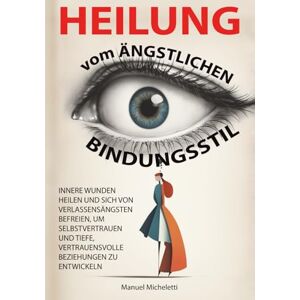 Micheletti, Manuel Heilung vom Ängstlichen Bindungsstil: Innere Wunden Heilen und sich von Verlassensängsten Befreien, um Selbstvertrauen und Tiefe, Vertrauensvolle Beziehungen zu Entwickeln Micheletti, Manuel Heilung vom Ängstlichen Bindungsstil: Innere Wunden Heilen und sich von Verlassensängsten Befreien, um Selbstvertrauen und Tiefe, Vertrauensvolle Beziehungen zu Entwickeln