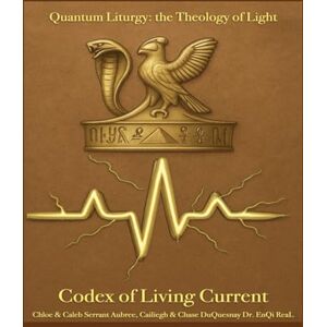 Duquesnay, Cailiegh Codex of Living Current: Quantum Liturgy: the Theology of Light (Pastor Rich Temple of QRST) Duquesnay, Cailiegh Codex of Living Current: Quantum Liturgy: the Theology of Light (Pastor Rich Temple of QRST)