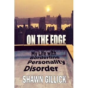 Gillick, Shawn On the Edge: My Life with Borderline Personality Disorder (Shawn Gillick's Memoirs) Gillick, Shawn On the Edge: My Life with Borderline Personality Disorder (Shawn Gillick's Memoirs)