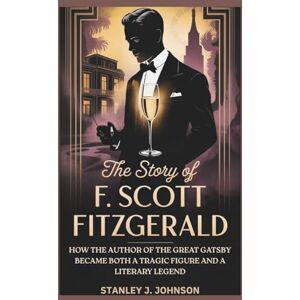 Stanley The Life of F. Scott Fitzgerald: How the Author of The Great Gatsby Became Both a Tragic Figure and a Literary Legend Stanley The Life of F. Scott Fitzgerald: How the Author of The Great Gatsby Became Both a Tragic Figure and a Literary Legend