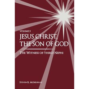 McMurray, Steven R. Jesus Christ, the Son of God, the Witness of Third Nephi McMurray, Steven R. Jesus Christ, the Son of God, the Witness of Third Nephi