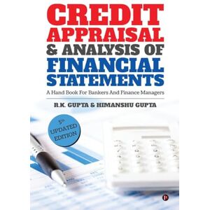 R.K.GUPTA Credit Appraisal and Analysis of Financial Statement: A Handbook for Bankers and Finance Managers R.K.GUPTA Credit Appraisal and Analysis of Financial Statement: A Handbook for Bankers and Finance Managers