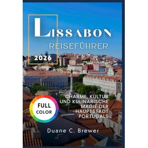 BREWER, DUANE C. LISSABON REISEFÜHRER 2026: CHARME, KULTUR UND KULINARISCHE MAGIE DER HAUPTSTADT PORTUGALS BREWER, DUANE C. LISSABON REISEFÜHRER 2026: CHARME, KULTUR UND KULINARISCHE MAGIE DER HAUPTSTADT PORTUGALS