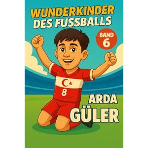 Verlag, Traumtor- Arda Güler – Fußballbuch Kinder: Die Kinder-Biografie des Fußballstars aus der Türkei: Geschenk für Kinder von 5 bis 12 Jahren – zum Vorlesen, Lesen ... für junge Fußballfans (Wunderkinder) Verlag, Traumtor- Arda Güler – Fußballbuch Kinder: Die Kinder-Biografie des Fußballstars aus der Türkei: Geschenk für Kinder von 5 bis 12 Jahren – zum Vorlesen, Lesen ... für junge Fußballfans (Wunderkinder)