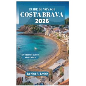 Smith, Bonita R. GUIDE DE VOYAGE COSTA BRAVA 2026: Un trésor de culture et de nature Smith, Bonita R. GUIDE DE VOYAGE COSTA BRAVA 2026: Un trésor de culture et de nature