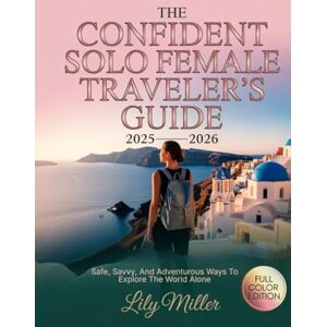 MILLER, LILY THE CONFIDENT SOLO FEMALE TRAVELER’S GUIDE 2025–2026: SAFE, SAVVY, AND ADVENTUROUS WAYS TO EXPLORE THE WORLD ALONE MILLER, LILY THE CONFIDENT SOLO FEMALE TRAVELER’S GUIDE 2025–2026: SAFE, SAVVY, AND ADVENTUROUS WAYS TO EXPLORE THE WORLD ALONE