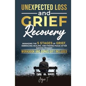 T., Joyce Unexpected Loss and Grief Recovery: Managing the 5 Stages of Grief, Embracing Healing, and Finding Peace After Sudden Tragedy (Beyond Loss) T., Joyce Unexpected Loss and Grief Recovery: Managing the 5 Stages of Grief, Embracing Healing, and Finding Peace After Sudden Tragedy (Beyond Loss)